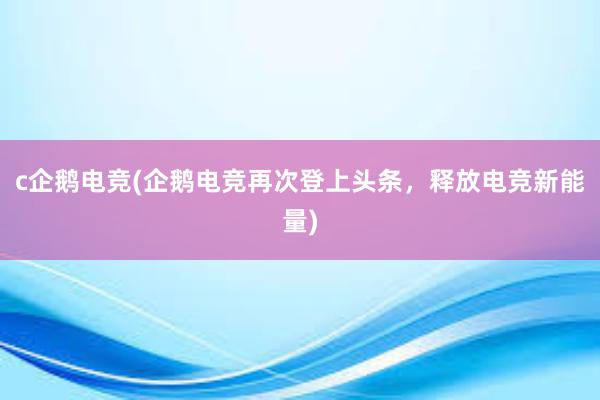 c企鹅电竞(企鹅电竞再次登上头条，释放电竞新能量)