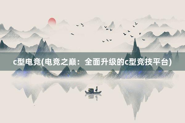 c型电竞(电竞之巅：全面升级的c型竞技平台)