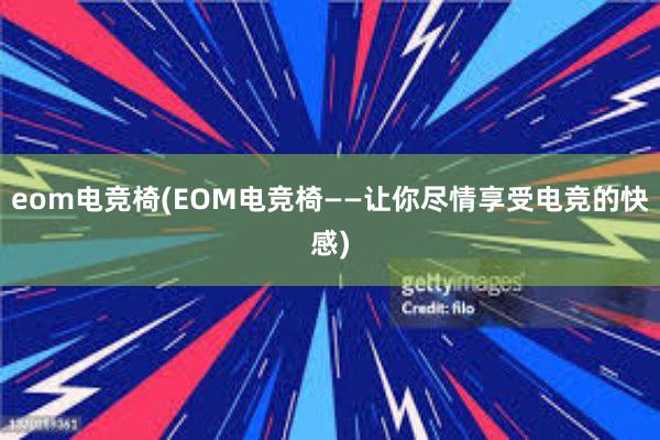 eom电竞椅(EOM电竞椅——让你尽情享受电竞的快感)