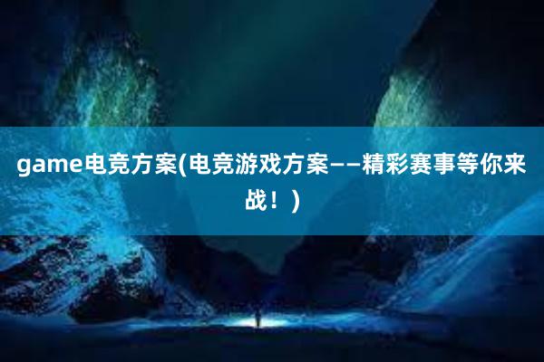 game电竞方案(电竞游戏方案——精彩赛事等你来战！)