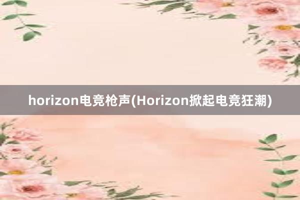 horizon电竞枪声(Horizon掀起电竞狂潮)