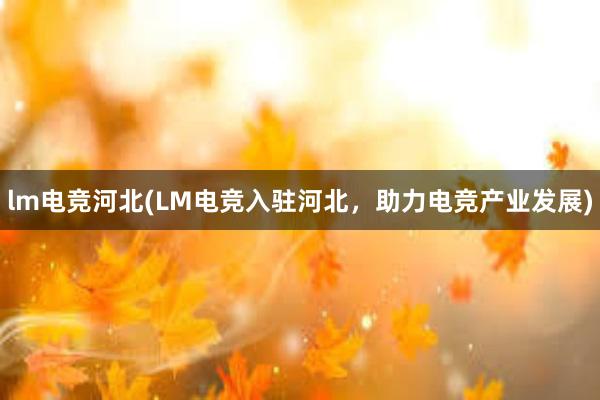 lm电竞河北(LM电竞入驻河北，助力电竞产业发展)