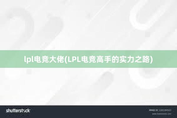 lpl电竞大佬(LPL电竞高手的实力之路)