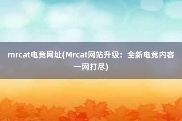 mrcat电竞网址(Mrcat网站升级：全新电竞内容一网打尽)