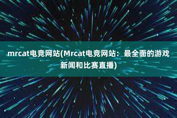 mrcat电竞网站(Mrcat电竞网站：最全面的游戏新闻和比赛直播)