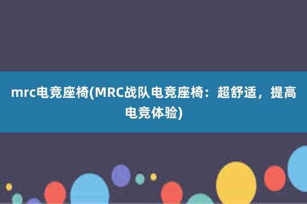 mrc电竞座椅(MRC战队电竞座椅：超舒适，提高电竞体验)