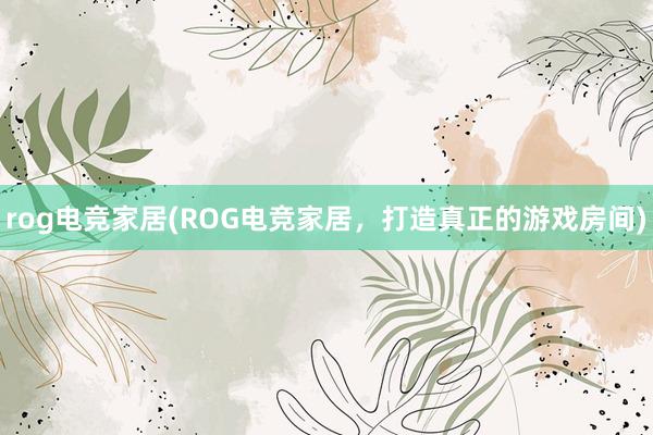 rog电竞家居(ROG电竞家居，打造真正的游戏房间)