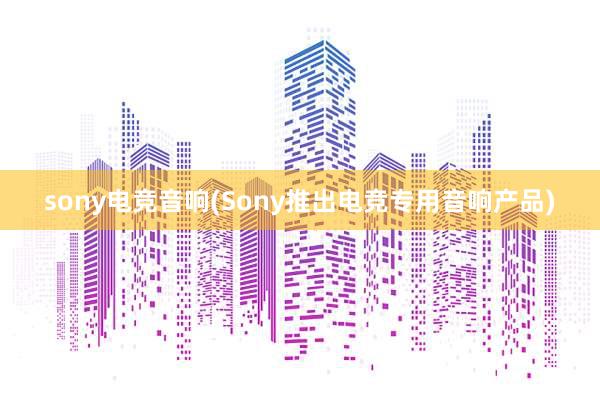 sony电竞音响(Sony推出电竞专用音响产品)