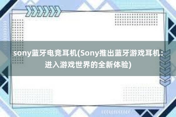 sony蓝牙电竞耳机(Sony推出蓝牙游戏耳机：进入游戏世界的全新体验)