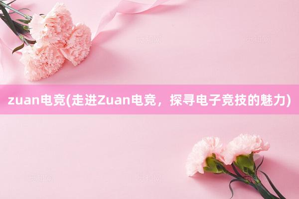 zuan电竞(走进Zuan电竞，探寻电子竞技的魅力)