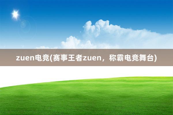 zuen电竞(赛事王者zuen，称霸电竞舞台)