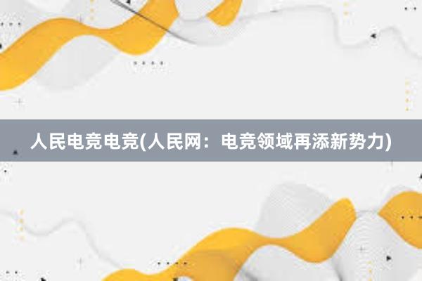 人民电竞电竞(人民网：电竞领域再添新势力)