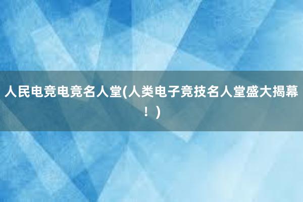 人民电竞电竞名人堂(人类电子竞技名人堂盛大揭幕！)