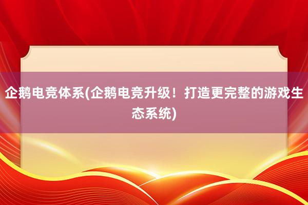 企鹅电竞体系(企鹅电竞升级！打造更完整的游戏生态系统)