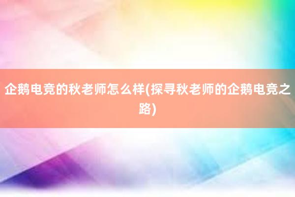 企鹅电竞的秋老师怎么样(探寻秋老师的企鹅电竞之路)