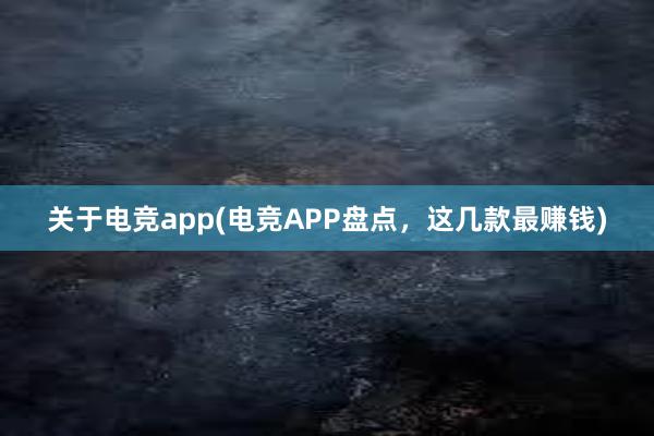 关于电竞app(电竞APP盘点，这几款最赚钱)