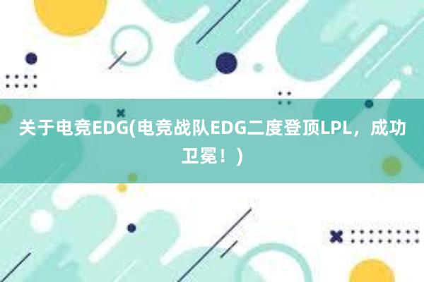 关于电竞EDG(电竞战队EDG二度登顶LPL，成功卫冕！)