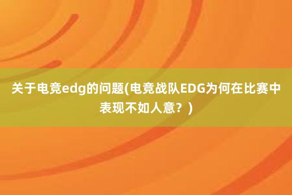 关于电竞edg的问题(电竞战队EDG为何在比赛中表现不如人意？)