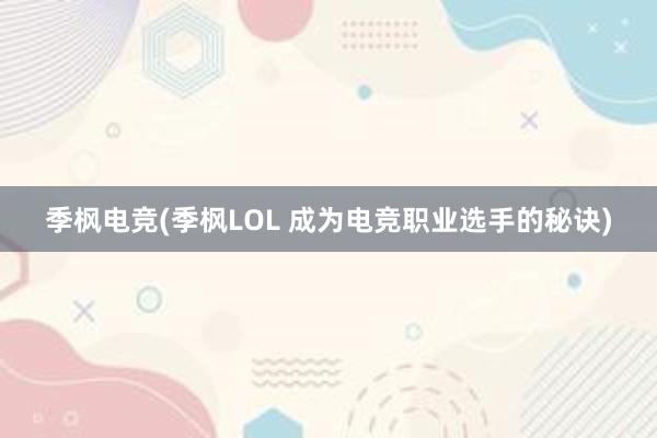 季枫电竞(季枫LOL 成为电竞职业选手的秘诀)