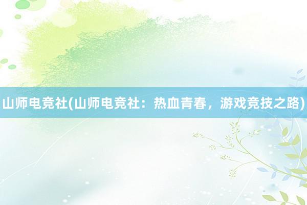 山师电竞社(山师电竞社：热血青春，游戏竞技之路)