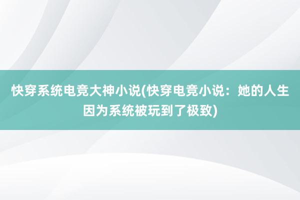 快穿系统电竞大神小说(快穿电竞小说：她的人生因为系统被玩到了极致)