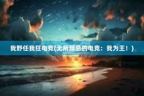 我野任我狂电竞(无所顾忌的电竞：我为王！)