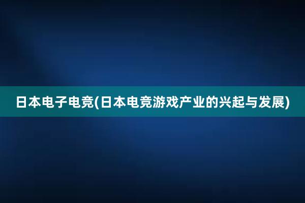 日本电子电竞(日本电竞游戏产业的兴起与发展)