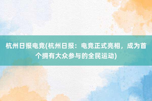 杭州日报电竞(杭州日报：电竞正式亮相，成为首个拥有大众参与的全民运动)