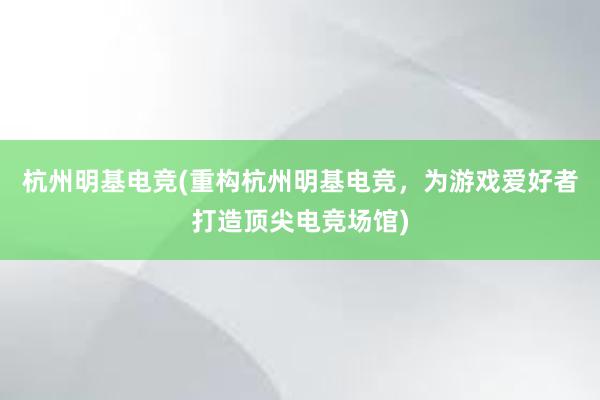 杭州明基电竞(重构杭州明基电竞，为游戏爱好者打造顶尖电竞场馆)