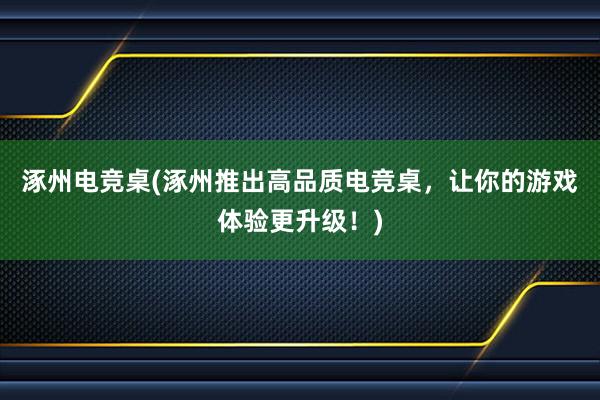 涿州电竞桌(涿州推出高品质电竞桌，让你的游戏体验更升级！)