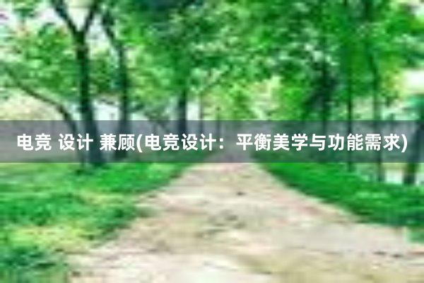 电竞 设计 兼顾(电竞设计：平衡美学与功能需求)