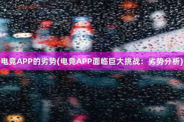 电竞APP的劣势(电竞APP面临巨大挑战：劣势分析)