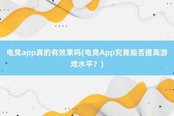 电竞app真的有效果吗(电竞App究竟能否提高游戏水平？)