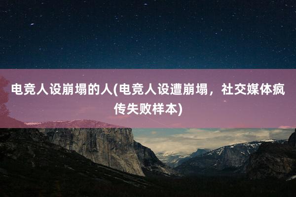 电竞人设崩塌的人(电竞人设遭崩塌，社交媒体疯传失败样本)