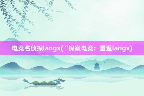 电竞名侦探langx(“探案电竞：重返langx)