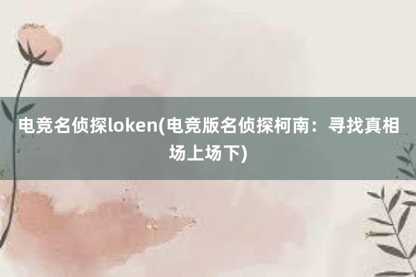 电竞名侦探loken(电竞版名侦探柯南：寻找真相场上场下)