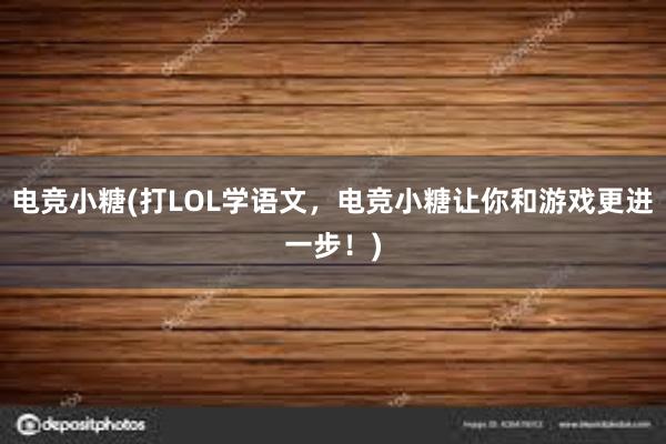 电竞小糖(打LOL学语文，电竞小糖让你和游戏更进一步！)