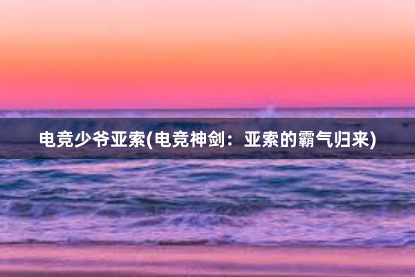 电竞少爷亚索(电竞神剑：亚索的霸气归来)