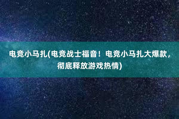 电竞小马扎(电竞战士福音！电竞小马扎大爆款，彻底释放游戏热情)