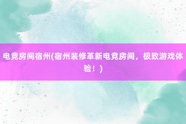 电竞房间宿州(宿州装修革新电竞房间，极致游戏体验！)