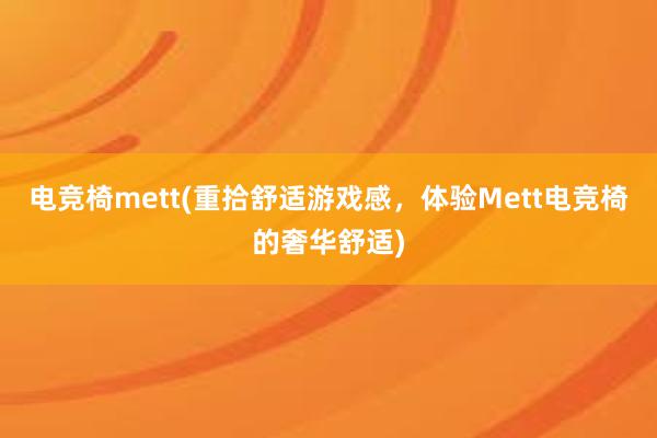 电竞椅mett(重拾舒适游戏感，体验Mett电竞椅的奢华舒适)