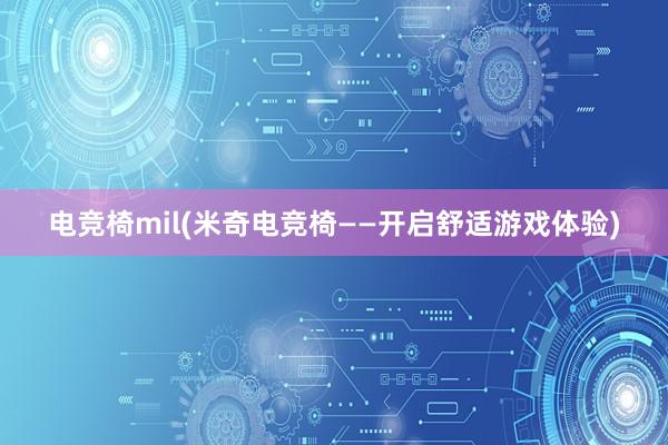 电竞椅mil(米奇电竞椅——开启舒适游戏体验)