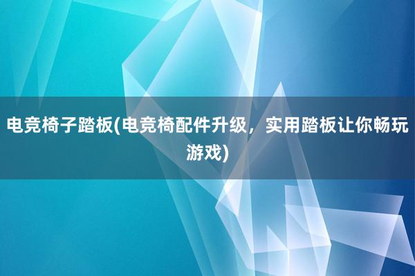 电竞椅子踏板(电竞椅配件升级，实用踏板让你畅玩游戏)