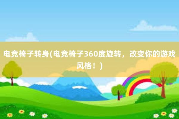 电竞椅子转身(电竞椅子360度旋转，改变你的游戏风格！)