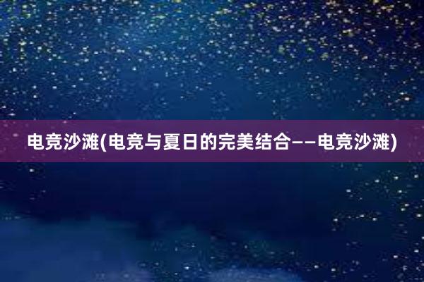 电竞沙滩(电竞与夏日的完美结合——电竞沙滩)