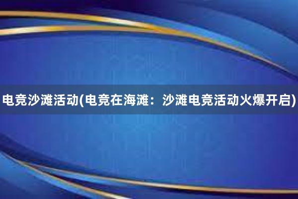 电竞沙滩活动(电竞在海滩：沙滩电竞活动火爆开启)