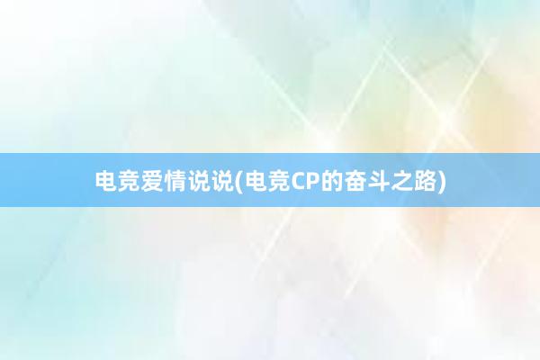 电竞爱情说说(电竞CP的奋斗之路)