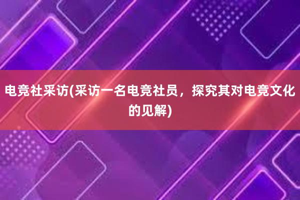 电竞社采访(采访一名电竞社员，探究其对电竞文化的见解)