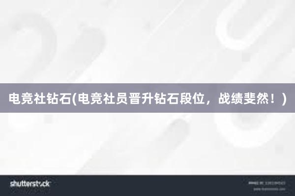 电竞社钻石(电竞社员晋升钻石段位，战绩斐然！)