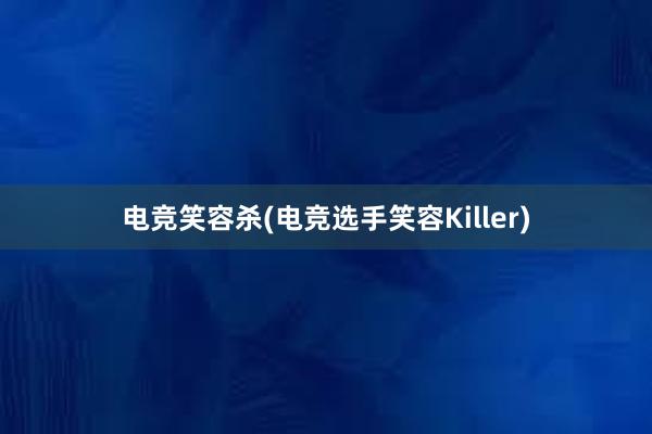 电竞笑容杀(电竞选手笑容Killer)